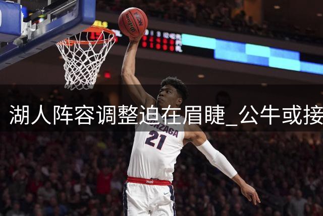 湖人阵容调整迫在眉睫 公牛或接手多余球员